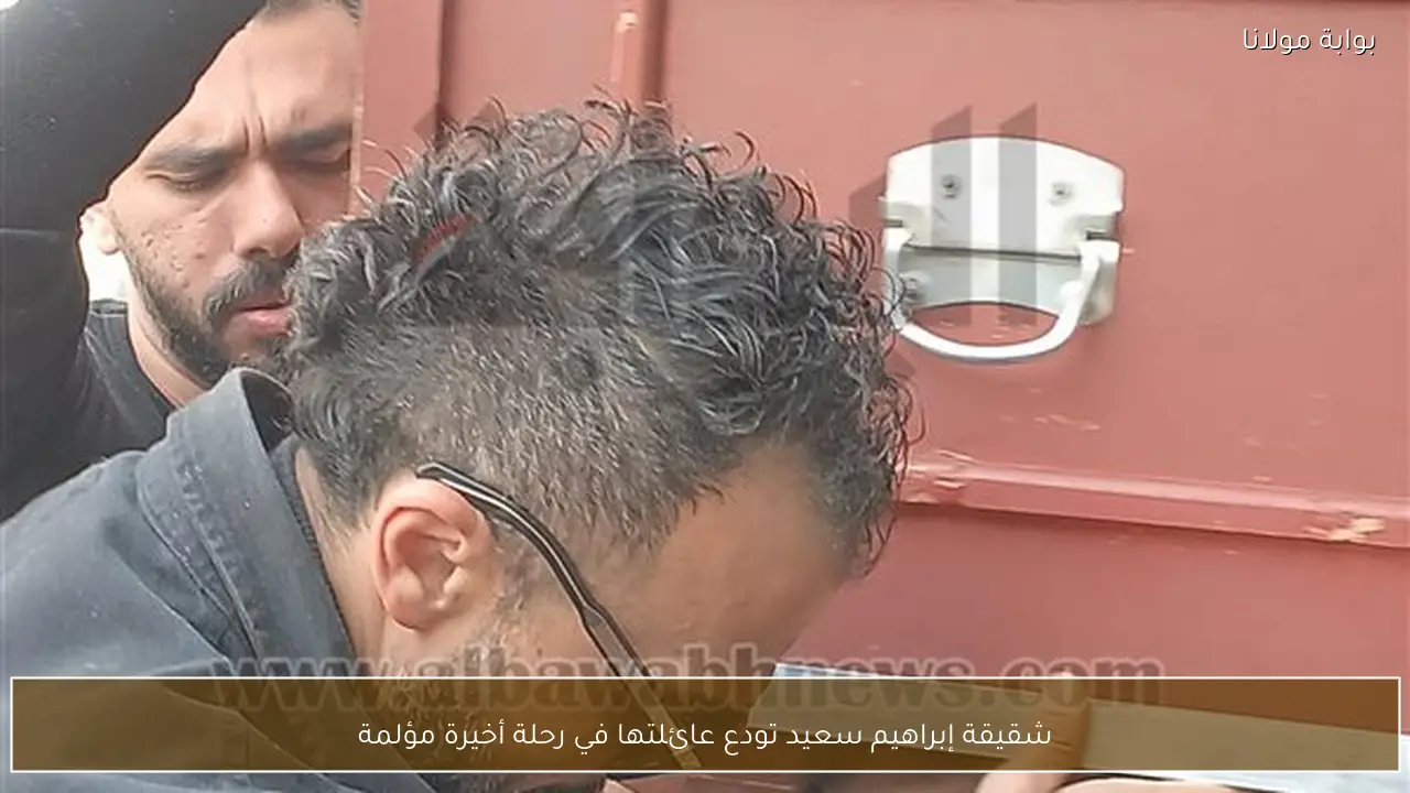 شقيقة إبراهيم سعيد تودع عائلتها في رحلة أخيرة مؤلمة