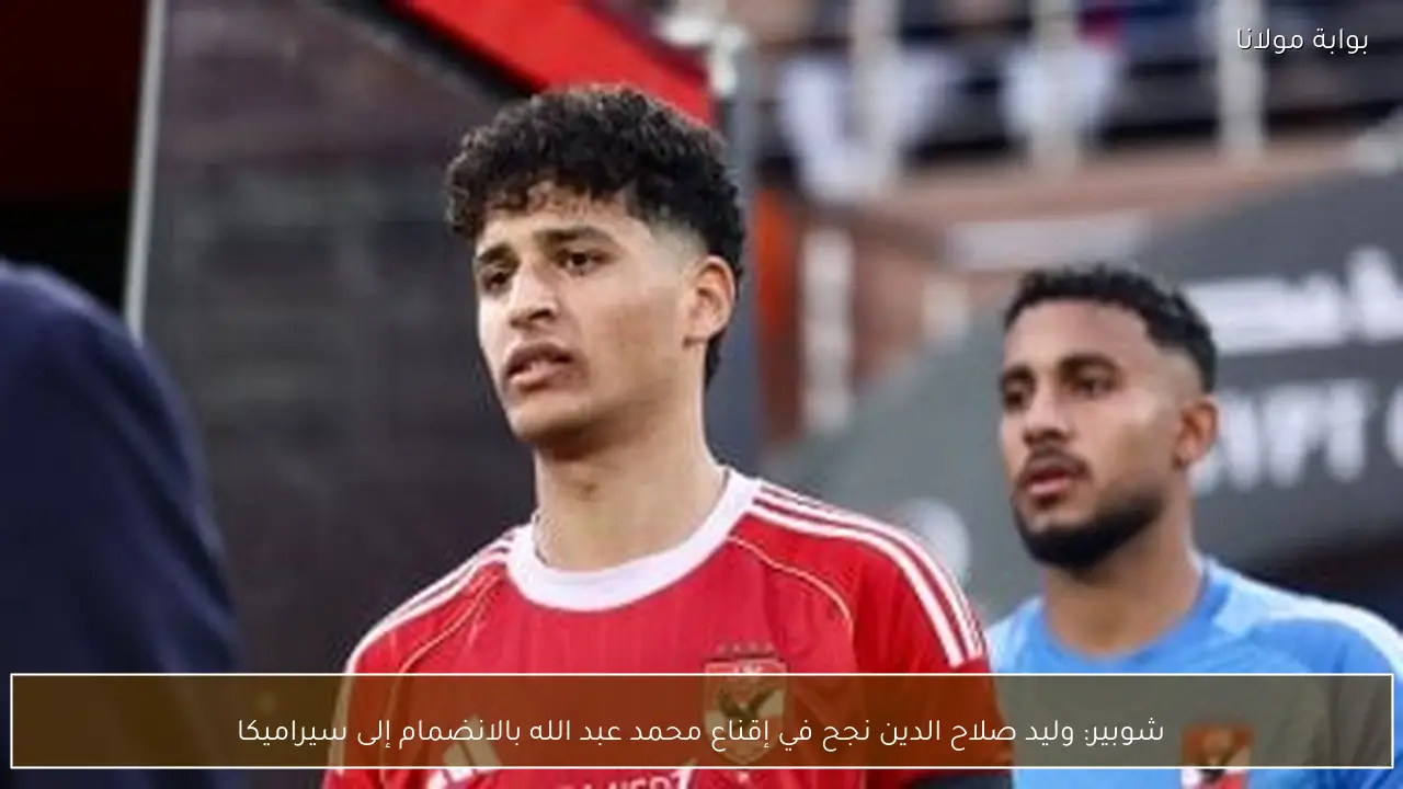 شوبير: وليد صلاح الدين نجح في إقناع محمد عبد الله بالانضمام إلى سيراميكا