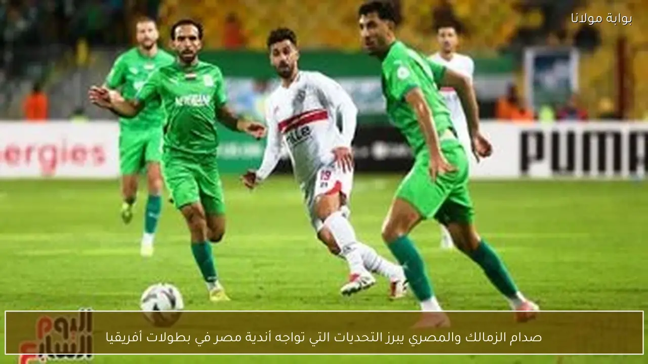 صدام الزمالك والمصري يبرز التحديات التي تواجه أندية مصر في بطولات أفريقيا