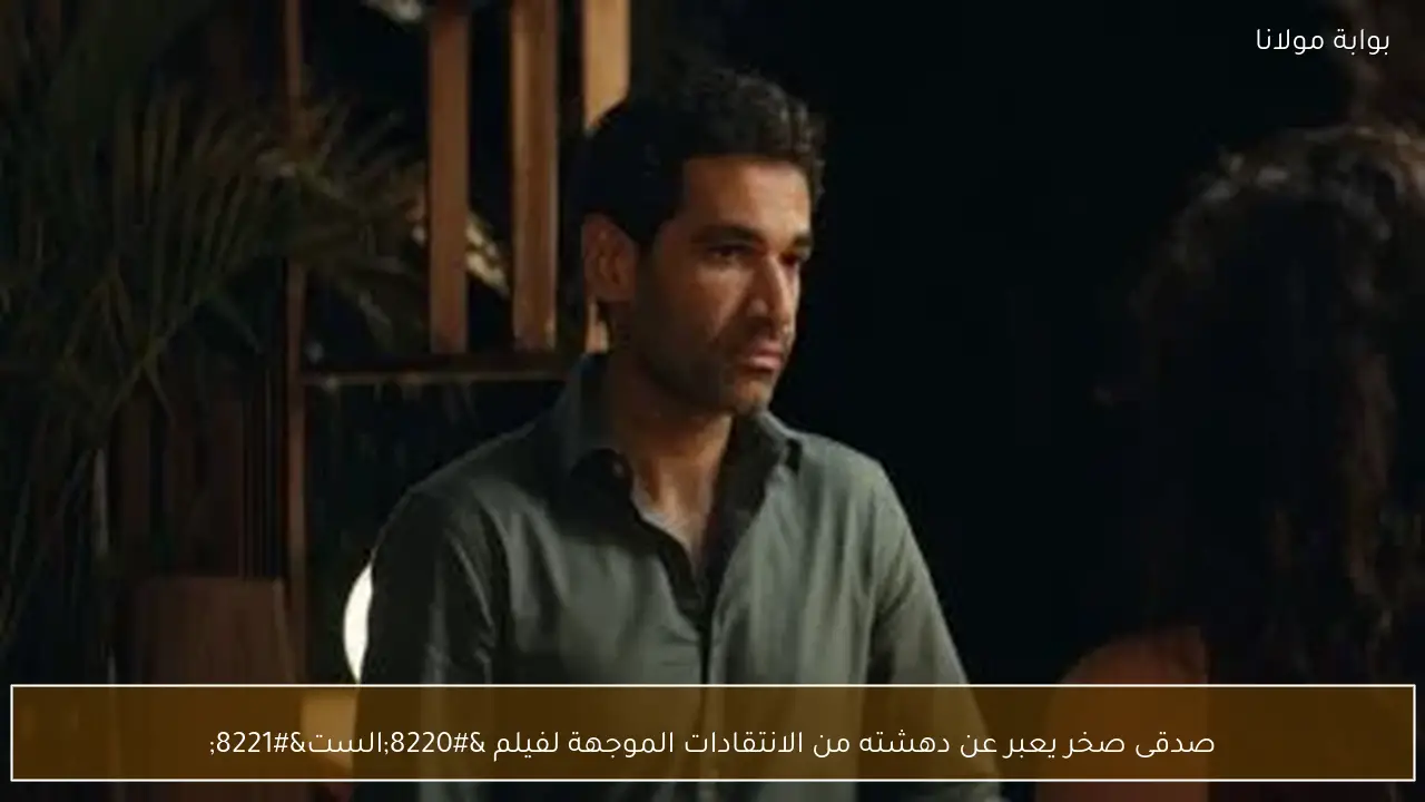 صدقى صخر يعبر عن دهشته من الانتقادات الموجهة لفيلم “الست”