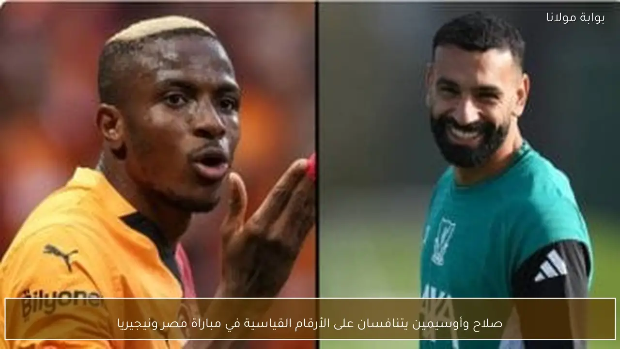 صلاح وأوسيمين يتنافسان على الأرقام القياسية في مباراة مصر ونيجيريا