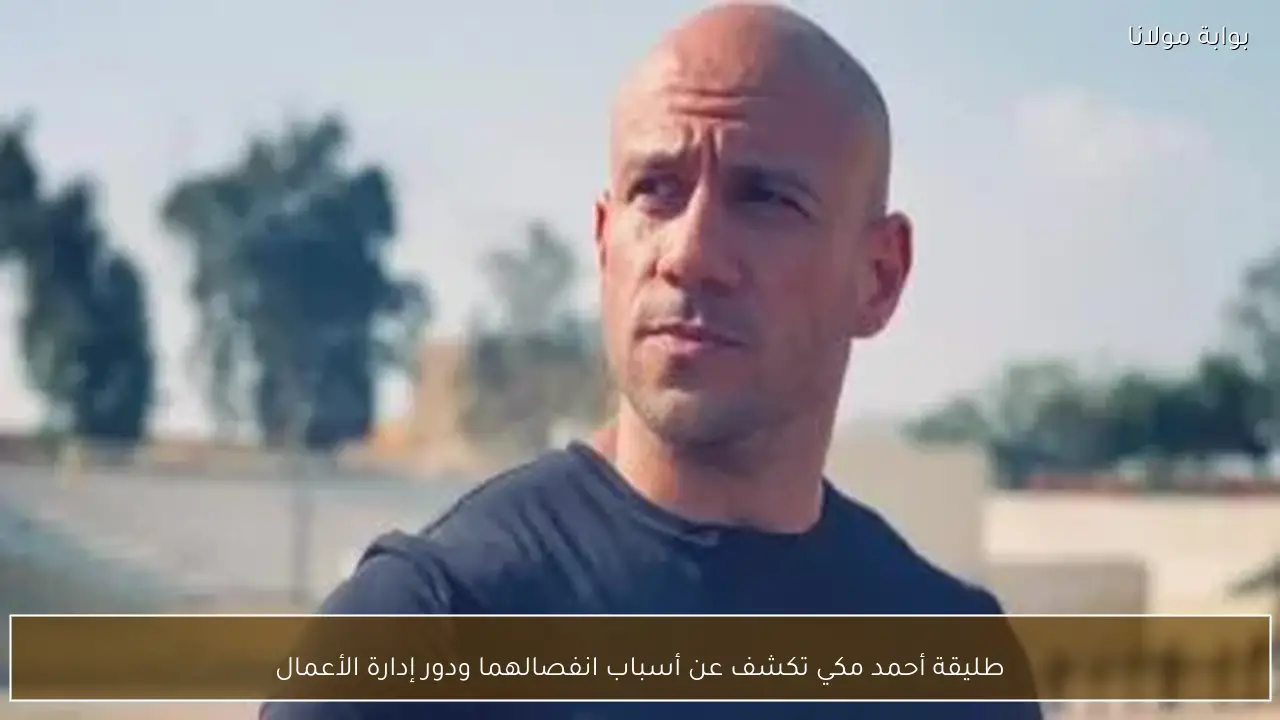 طليقة أحمد مكي تكشف عن أسباب انفصالهما ودور إدارة الأعمال