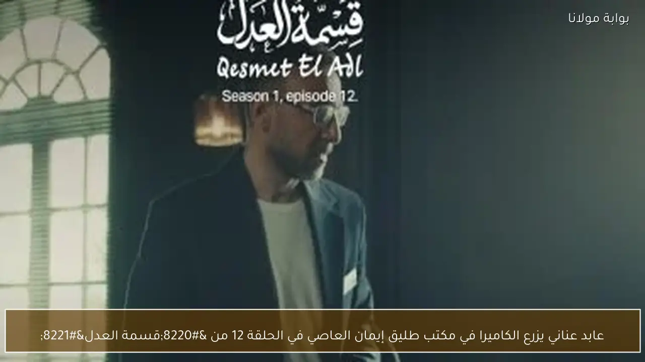 عابد عناني يزرع الكاميرا في مكتب طليق إيمان العاصي في الحلقة 12 من “قسمة العدل”