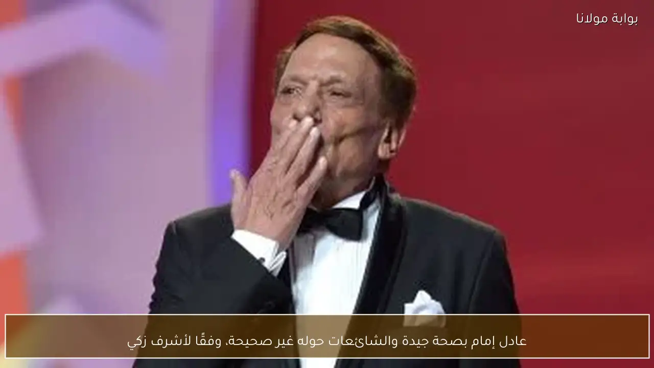 عادل إمام بصحة جيدة والشائعات حوله غير صحيحة، وفقًا لأشرف زكي