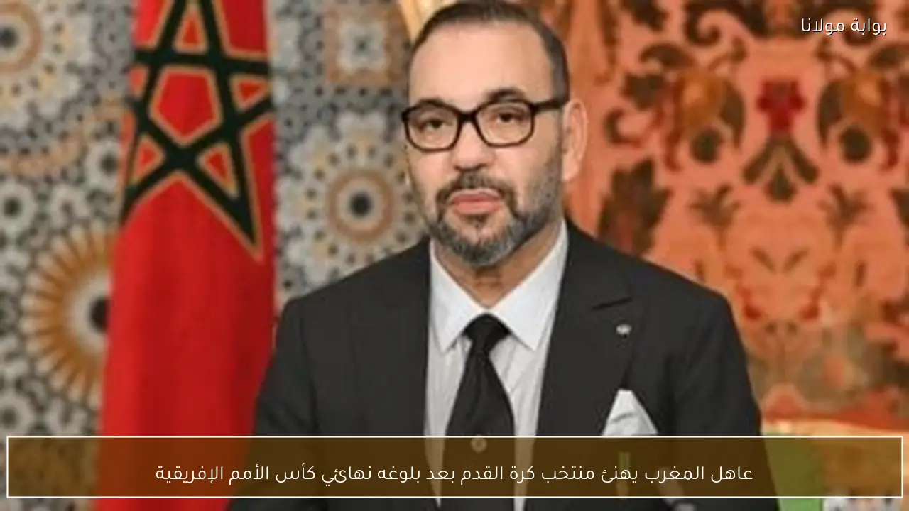 عاهل المغرب يهنئ منتخب كرة القدم بعد بلوغه نهائي كأس الأمم الإفريقية