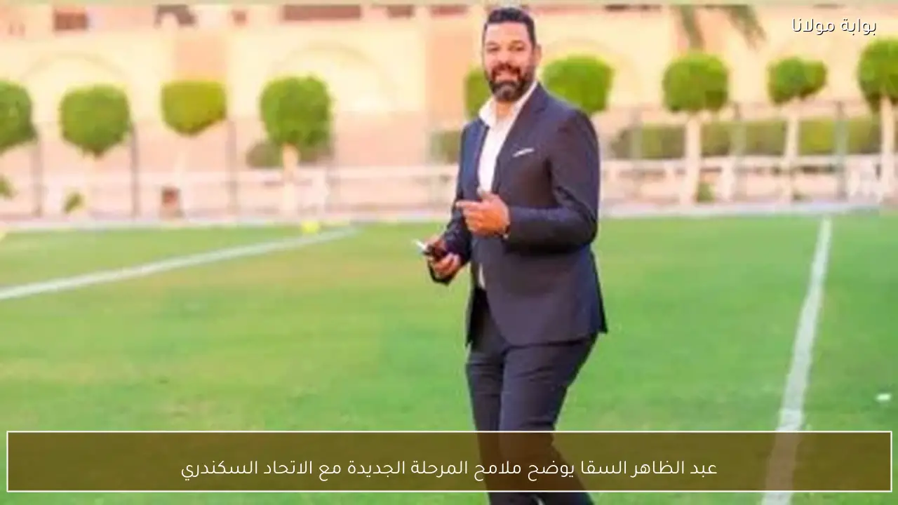 عبد الظاهر السقا يوضح ملامح المرحلة الجديدة مع الاتحاد السكندري