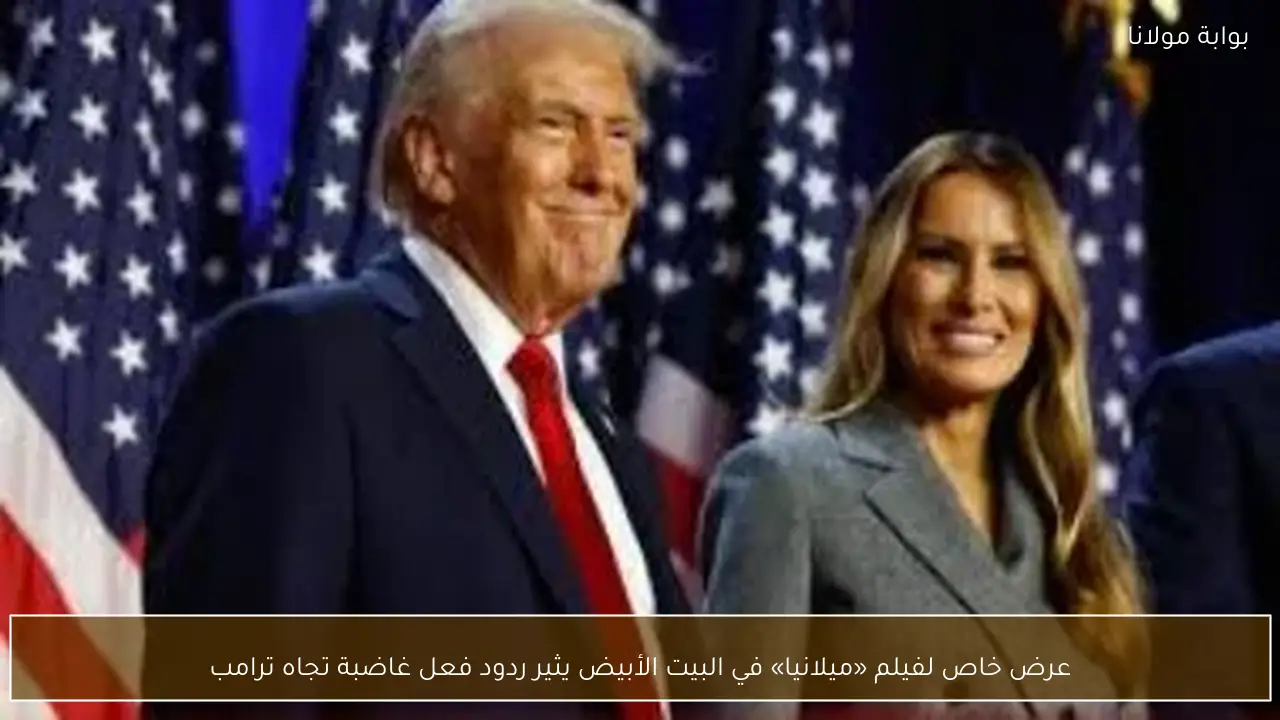 عرض خاص لفيلم «ميلانيا» في البيت الأبيض يثير ردود فعل غاضبة تجاه ترامب