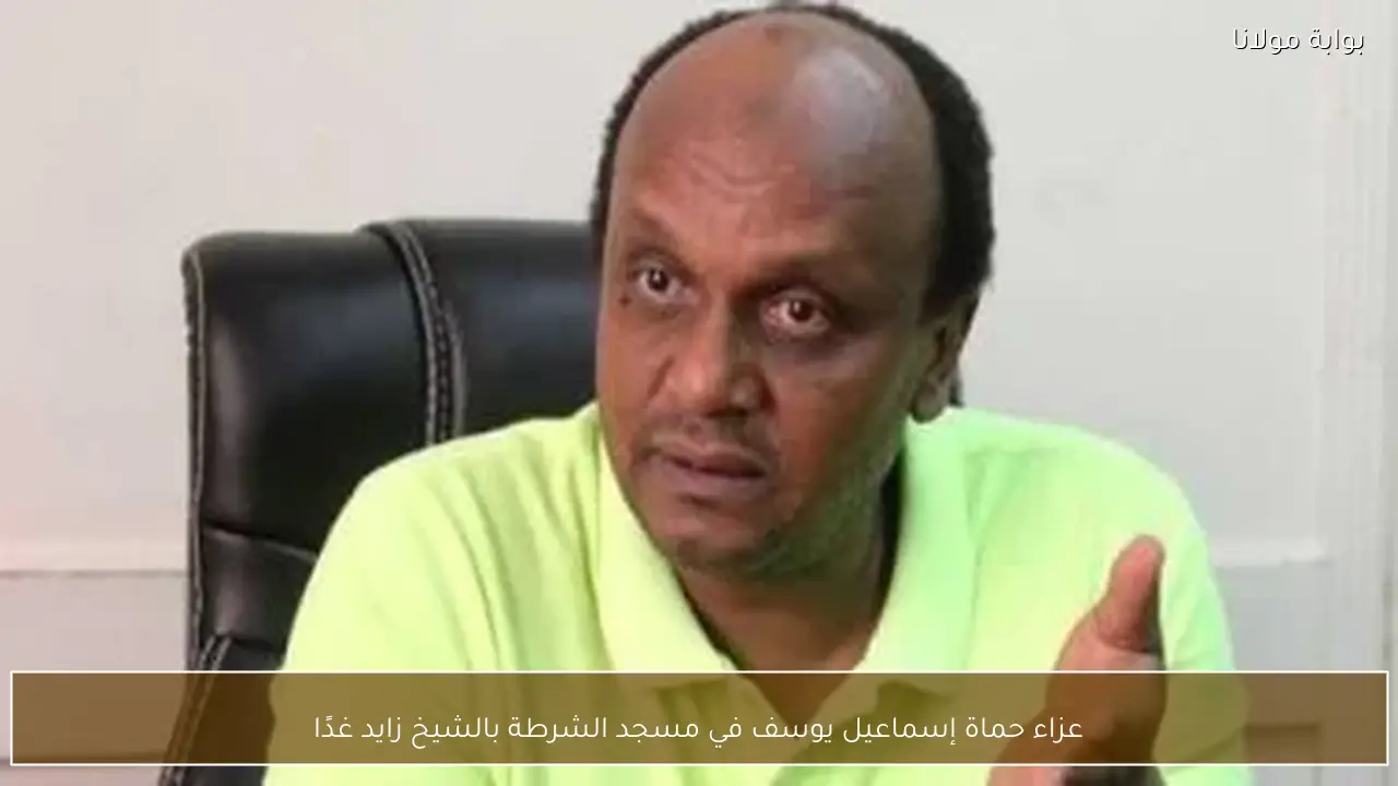 عزاء حماة إسماعيل يوسف في مسجد الشرطة بالشيخ زايد غدًا