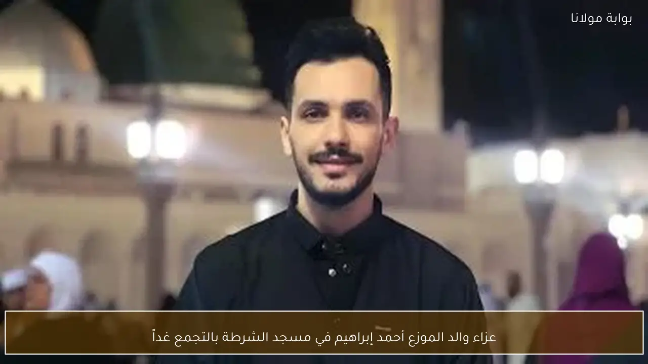 عزاء والد الموزع أحمد إبراهيم في مسجد الشرطة بالتجمع غداً