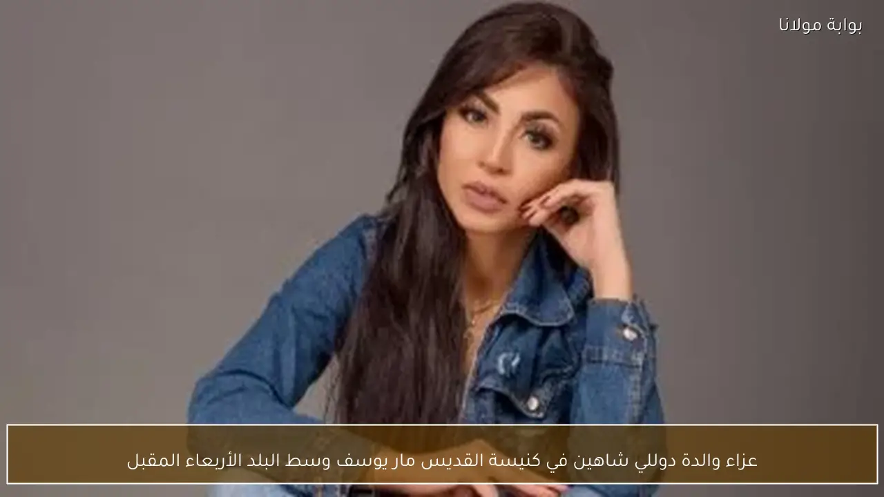 عزاء والدة دوللي شاهين في كنيسة القديس مار يوسف وسط البلد الأربعاء المقبل