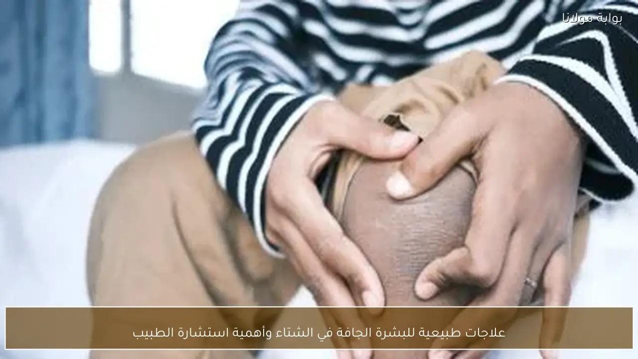 علاجات طبيعية للبشرة الجافة في الشتاء وأهمية استشارة الطبيب