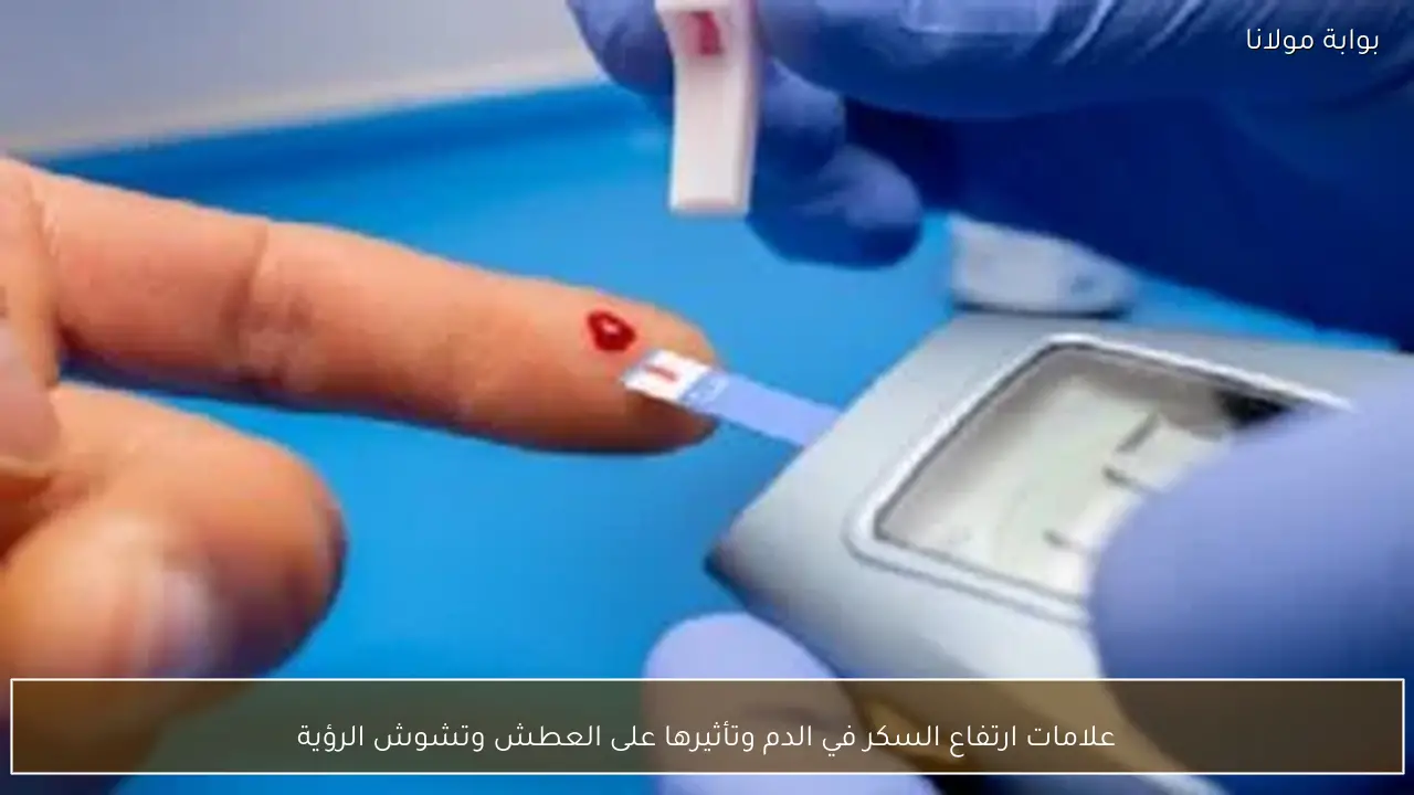 علامات ارتفاع السكر في الدم وتأثيرها على العطش وتشوش الرؤية