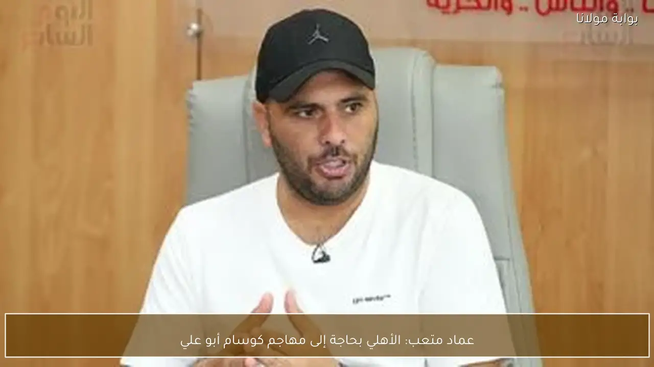 عماد متعب: الأهلي بحاجة إلى مهاجم كوسام أبو علي