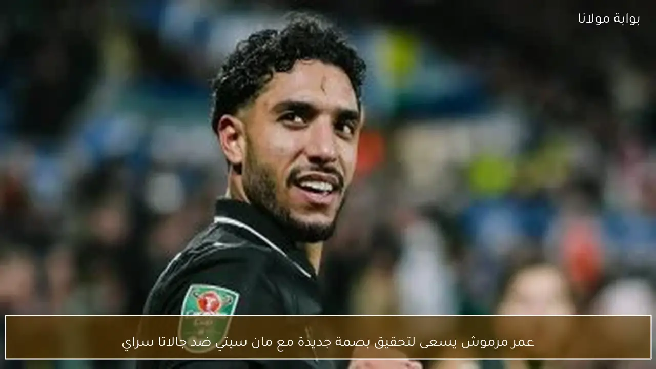 عمر مرموش يسعى لتحقيق بصمة جديدة مع مان سيتي ضد جالاتا سراي
