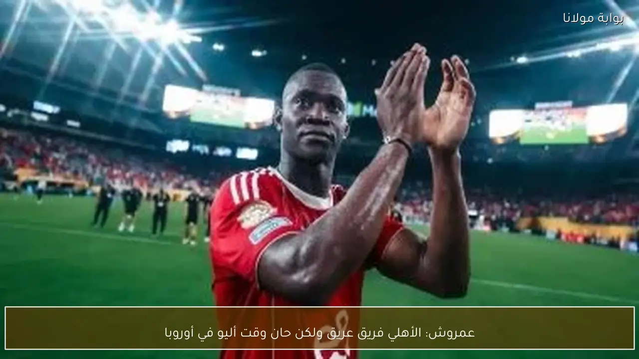 عمروش: الأهلي فريق عريق ولكن حان وقت أليو في أوروبا