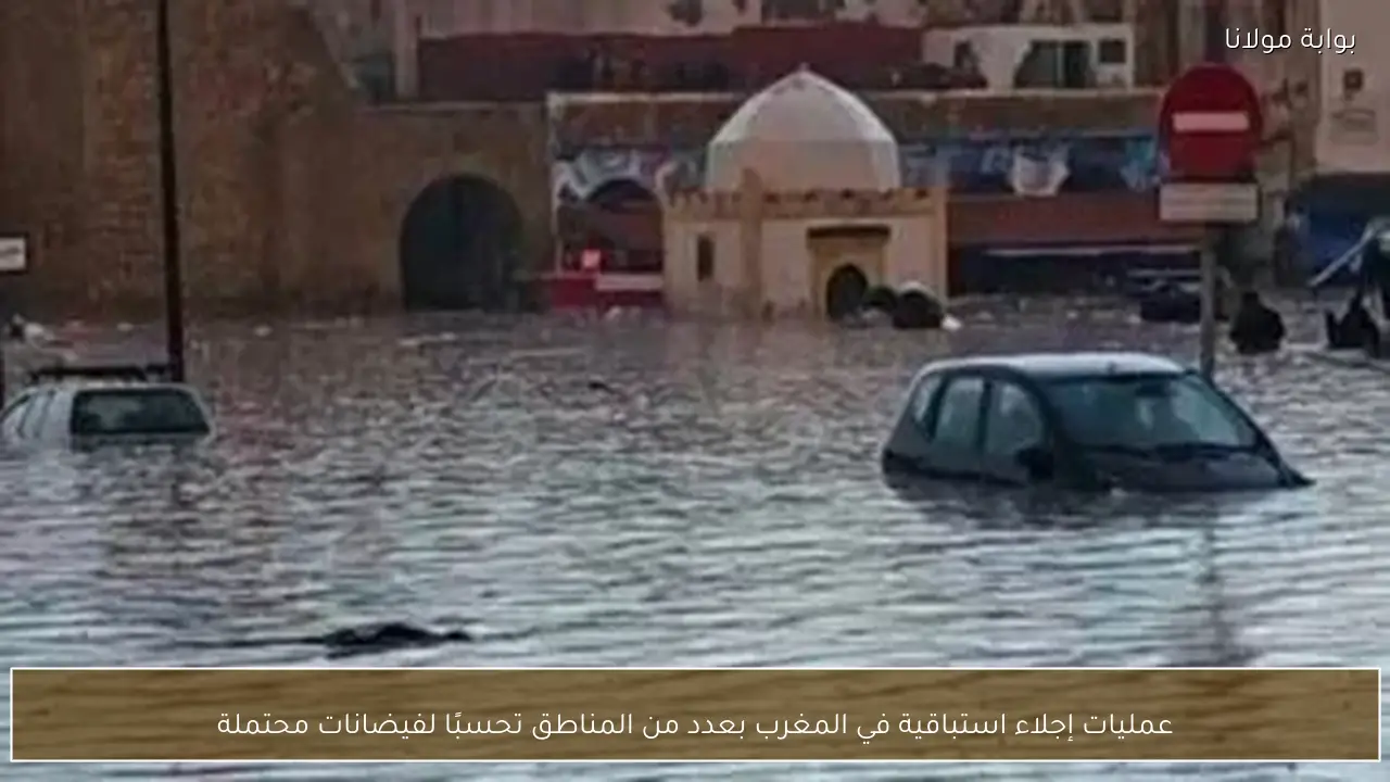 عمليات إجلاء استباقية في المغرب بعدد من المناطق تحسبًا لفيضانات محتملة