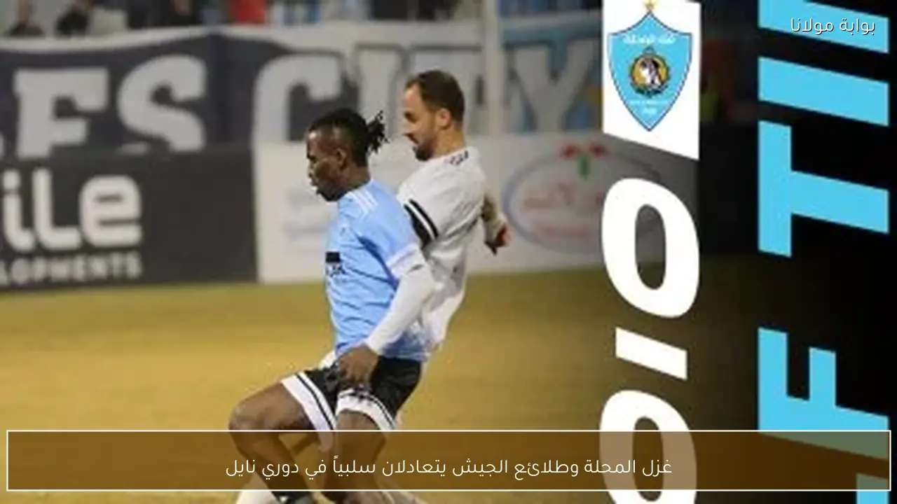 غزل المحلة وطلائع الجيش يتعادلان سلبياً في دوري نايل