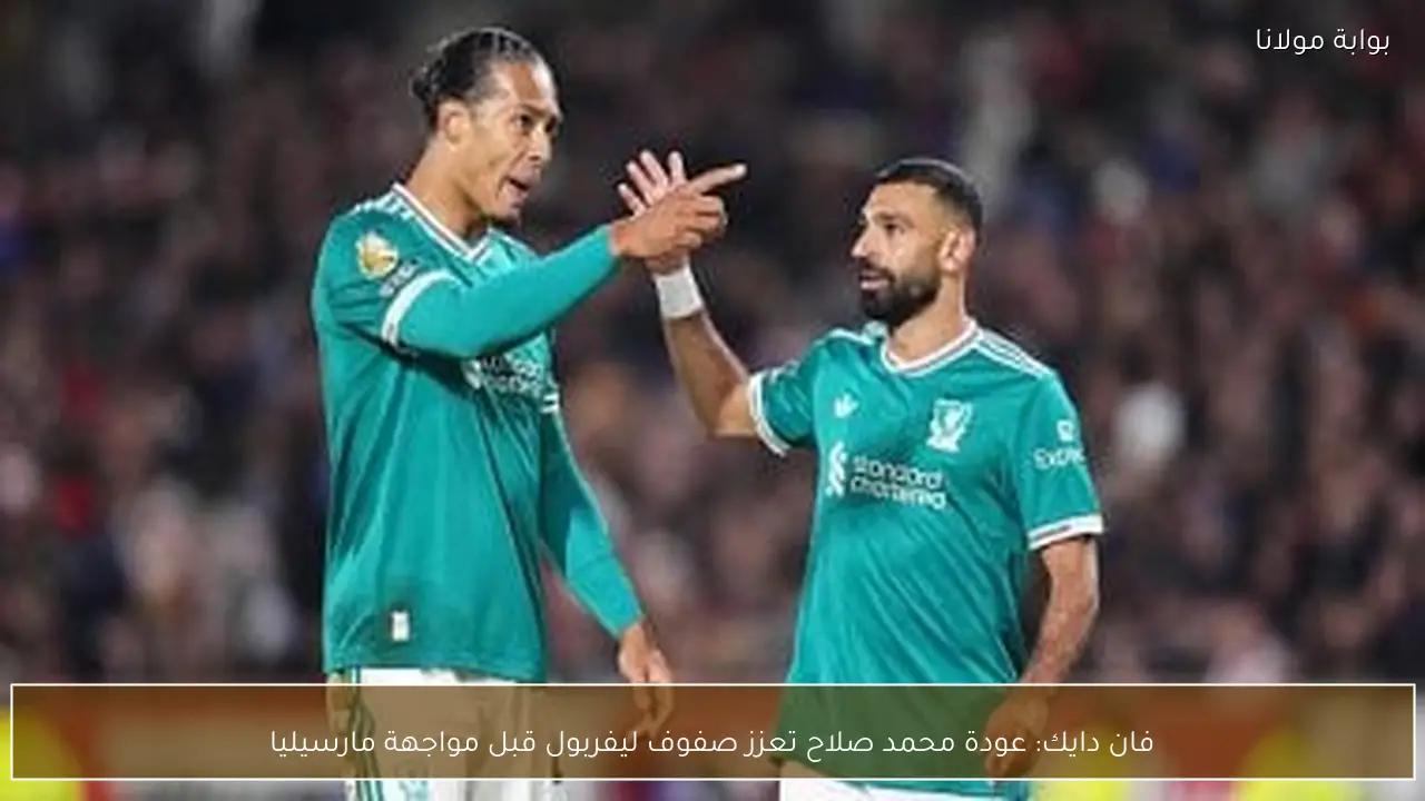 فان دايك: عودة محمد صلاح تعزز صفوف ليفربول قبل مواجهة مارسيليا