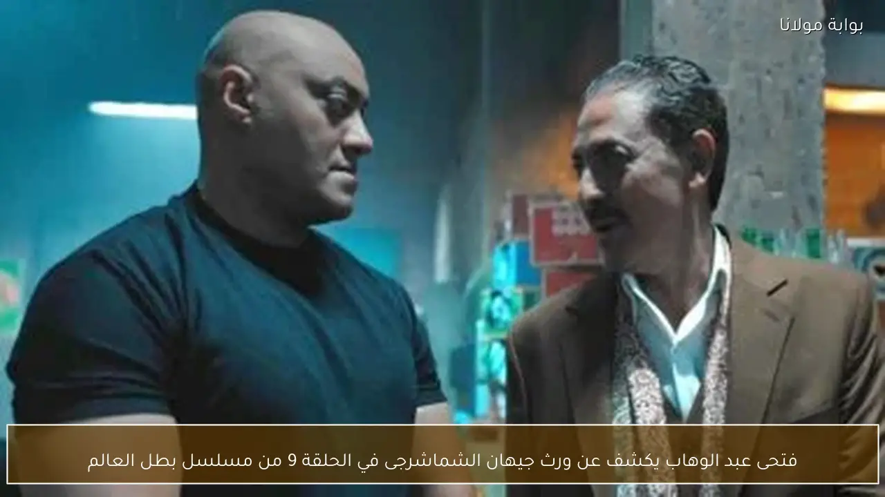 فتحى عبد الوهاب يكشف عن ورث جيهان الشماشرجى في الحلقة 9 من مسلسل بطل العالم