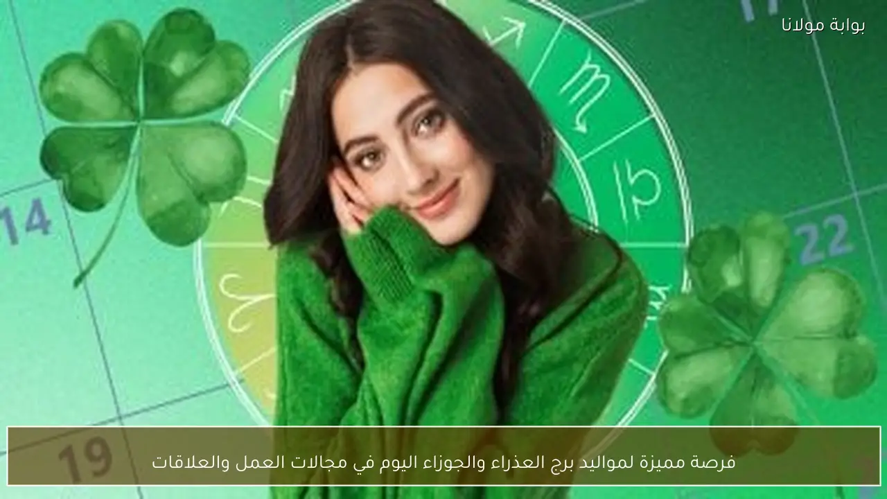 فرصة مميزة لمواليد برج العذراء والجوزاء اليوم في مجالات العمل والعلاقات