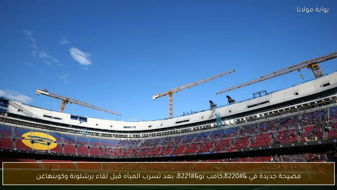 فضيحة جديدة في “كامب نو” بعد تسرب المياه قبل لقاء برشلونة وكوبنهاغن