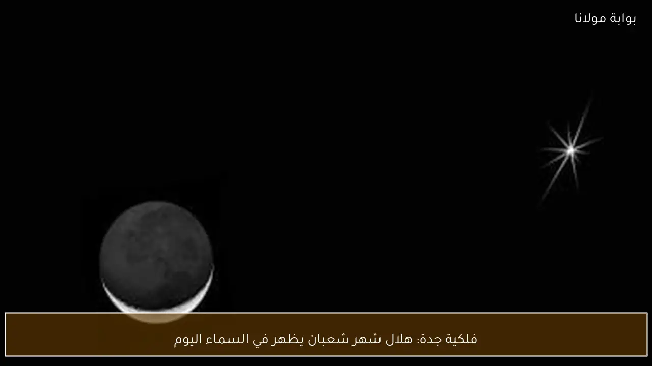 فلكية جدة: هلال شهر شعبان يظهر في السماء اليوم