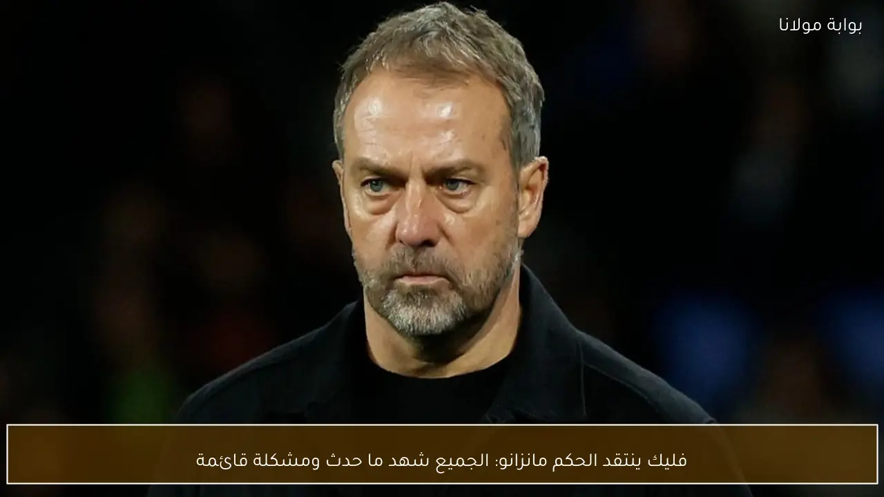 فليك ينتقد الحكم مانزانو: الجميع شهد ما حدث ومشكلة قائمة