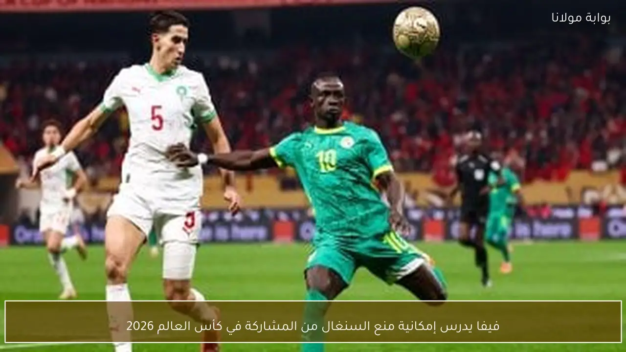 فيفا يدرس إمكانية منع السنغال من المشاركة في كأس العالم 2026