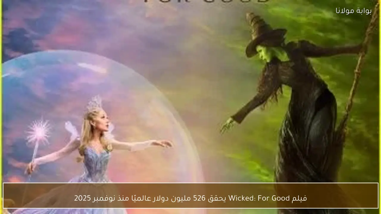 فيلم Wicked: For Good يحقق 526 مليون دولار عالميًا منذ نوفمبر 2025