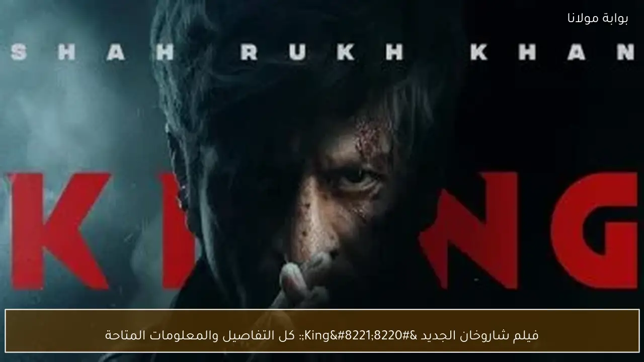 فيلم شاروخان الجديد “King”: كل التفاصيل والمعلومات المتاحة