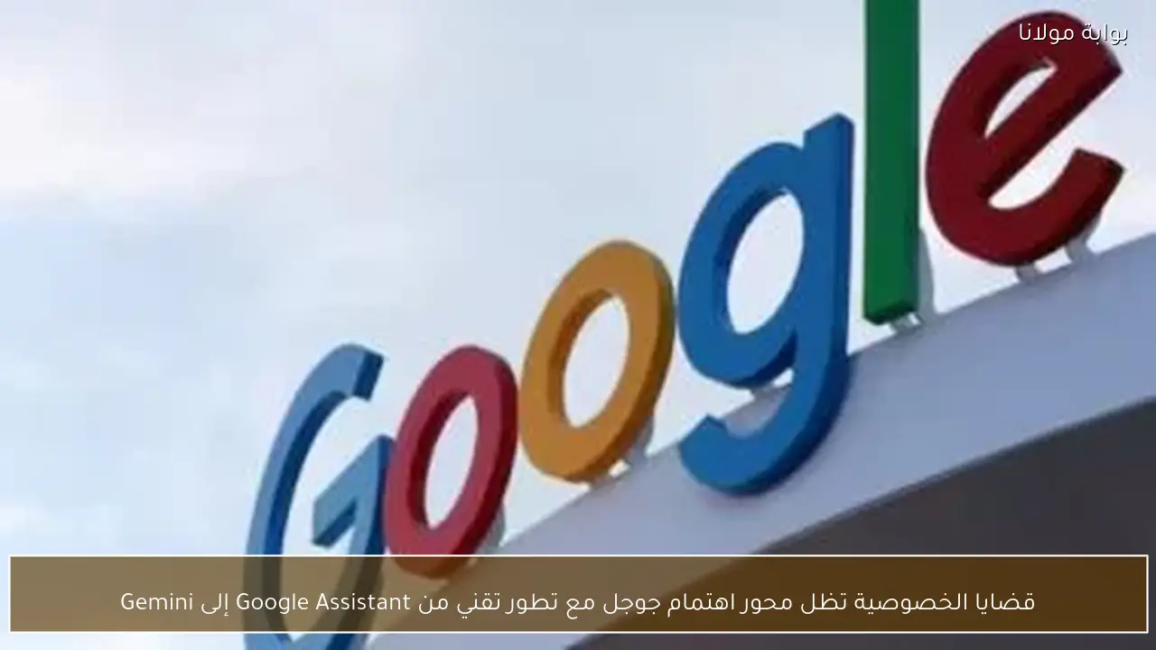 قضايا الخصوصية تظل محور اهتمام جوجل مع تطور تقني من Google Assistant إلى Gemini