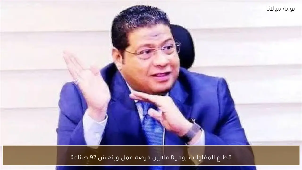 قطاع المقاولات يوفر 8 ملايين فرصة عمل وينعش 92 صناعة