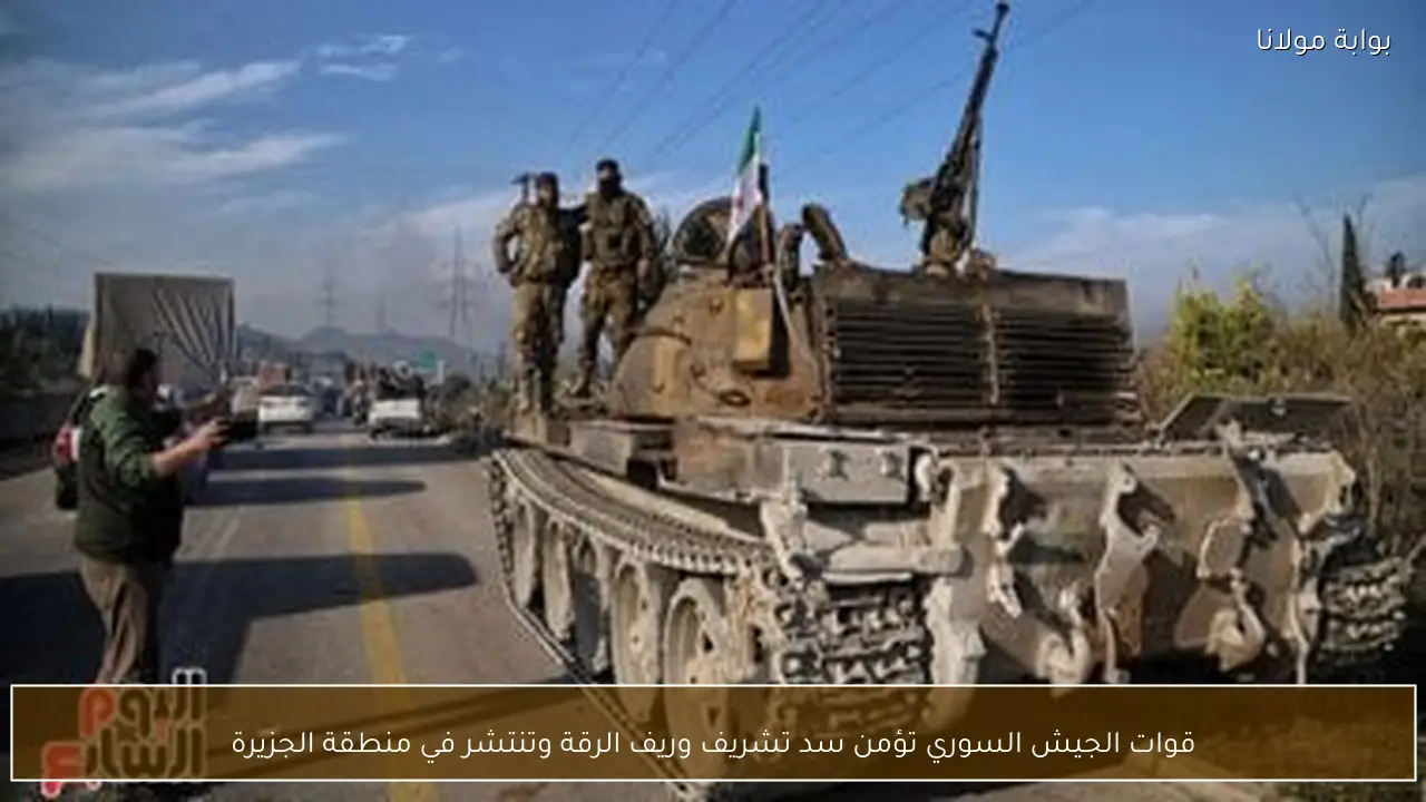 قوات الجيش السوري تؤمن سد تشريف وريف الرقة وتنتشر في منطقة الجزيرة