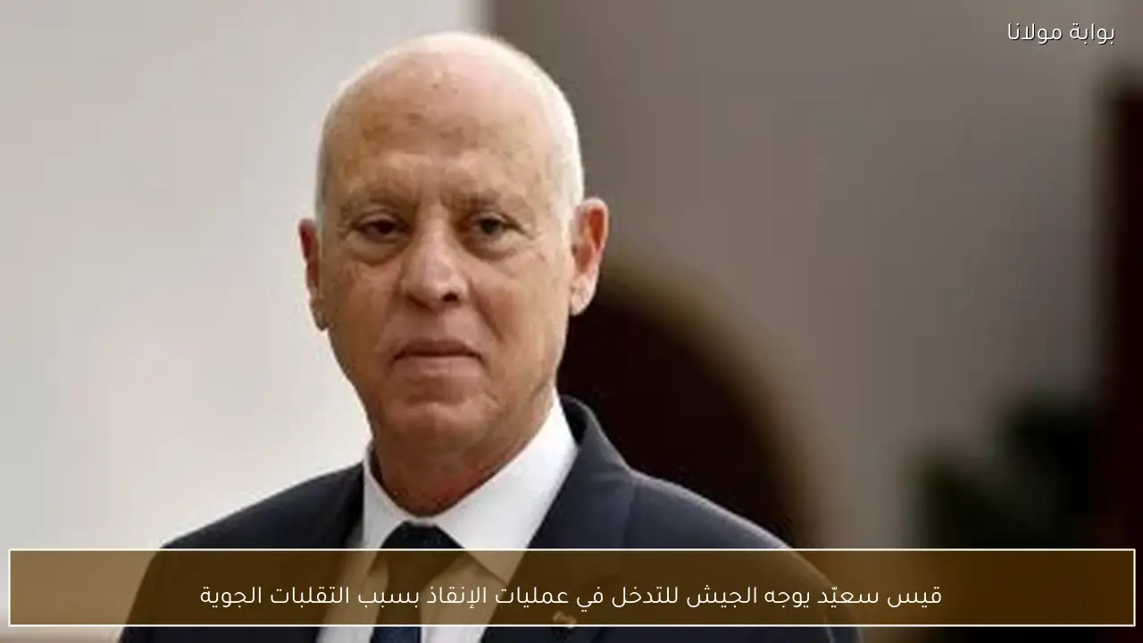 قيس سعيّد يوجه الجيش للتدخل في عمليات الإنقاذ بسبب التقلبات الجوية