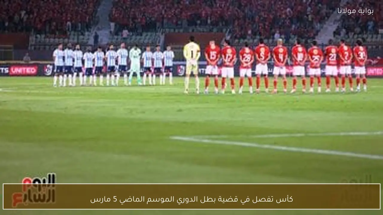 كأس تفصل في قضية بطل الدوري الموسم الماضي 5 مارس