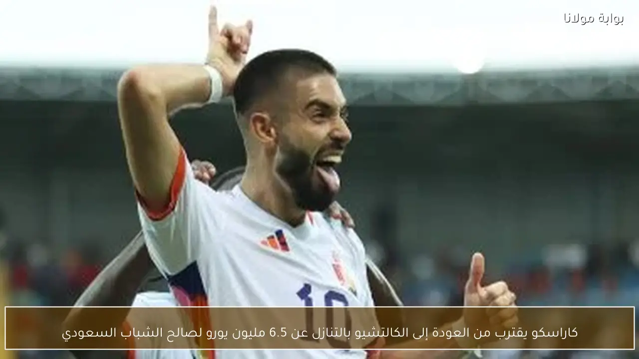 كاراسكو يقترب من العودة إلى الكالتشيو بالتنازل عن 6.5 مليون يورو لصالح الشباب السعودي