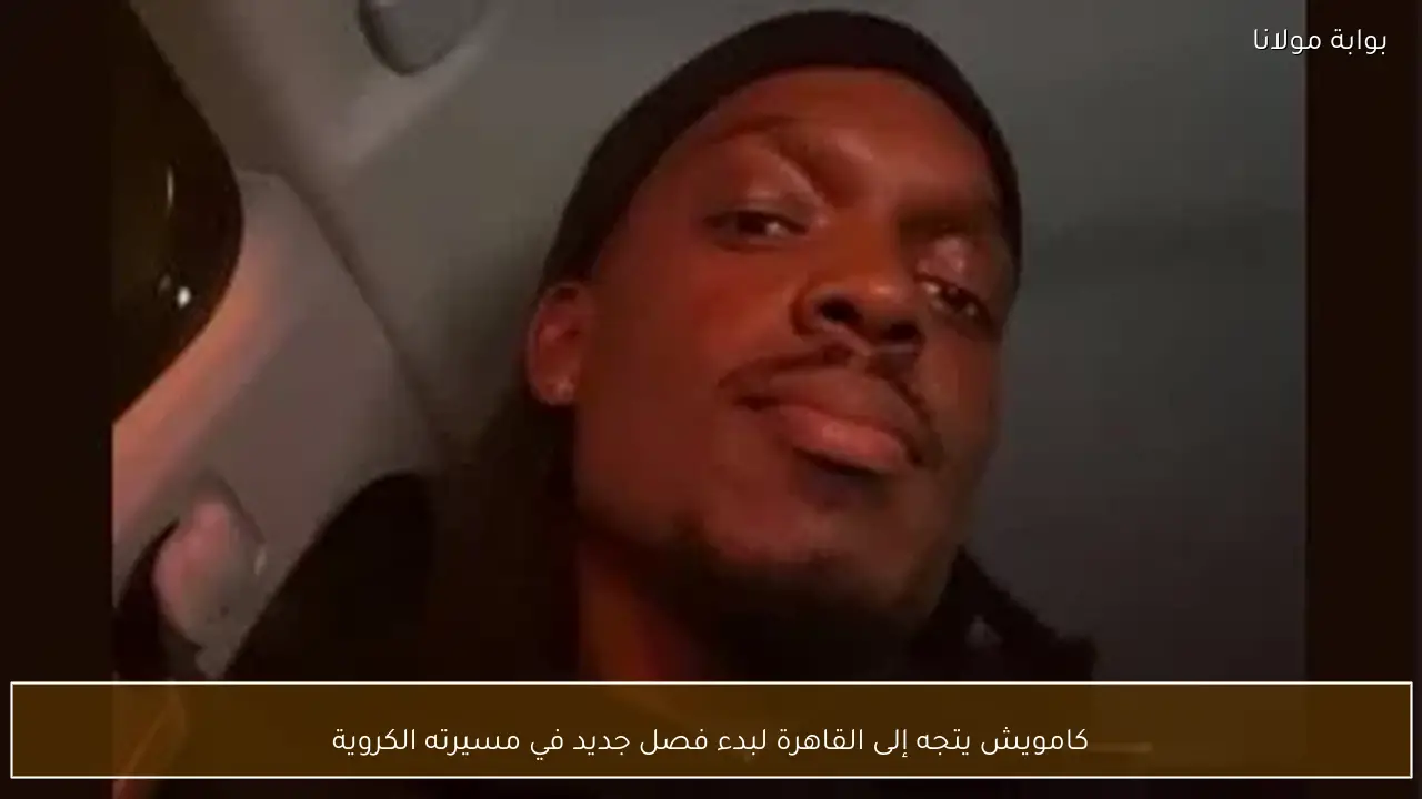 كامويش يتجه إلى القاهرة لبدء فصل جديد في مسيرته الكروية