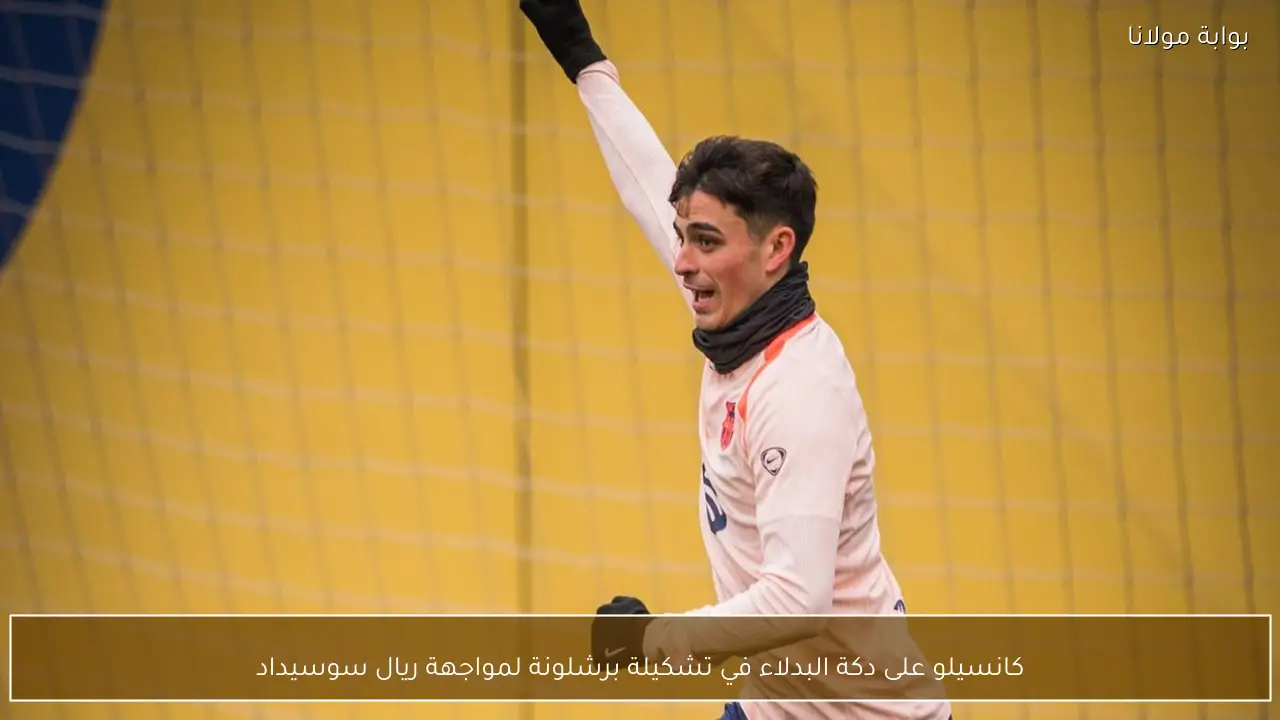 كانسيلو على دكة البدلاء في تشكيلة برشلونة لمواجهة ريال سوسيداد