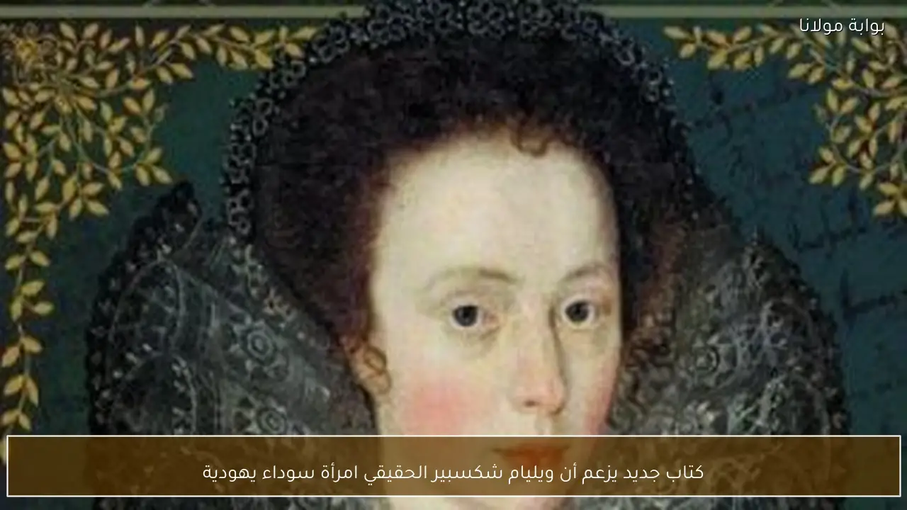 كتاب جديد يزعم أن ويليام شكسبير الحقيقي امرأة سوداء يهودية