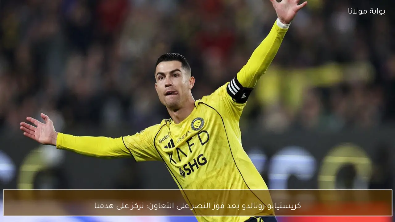 كريستيانو رونالدو بعد فوز النصر على التعاون: نركز على هدفنا