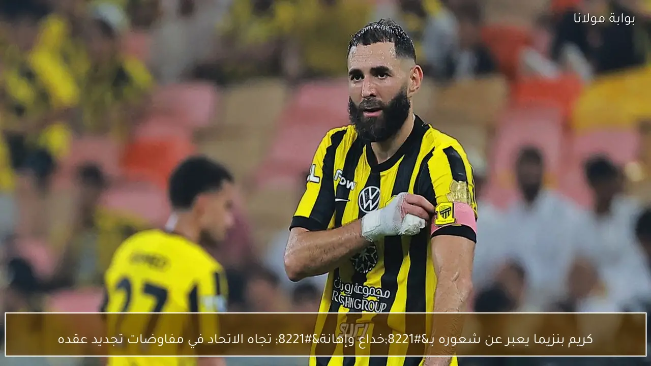 كريم بنزيما يعبر عن شعوره بـ”خداع وإهانة” تجاه الاتحاد في مفاوضات تجديد عقده