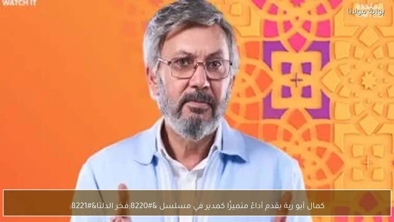 كمال أبو رية يقدم أداءً متميزًا كمدير في مسلسل “فخر الدلتا”