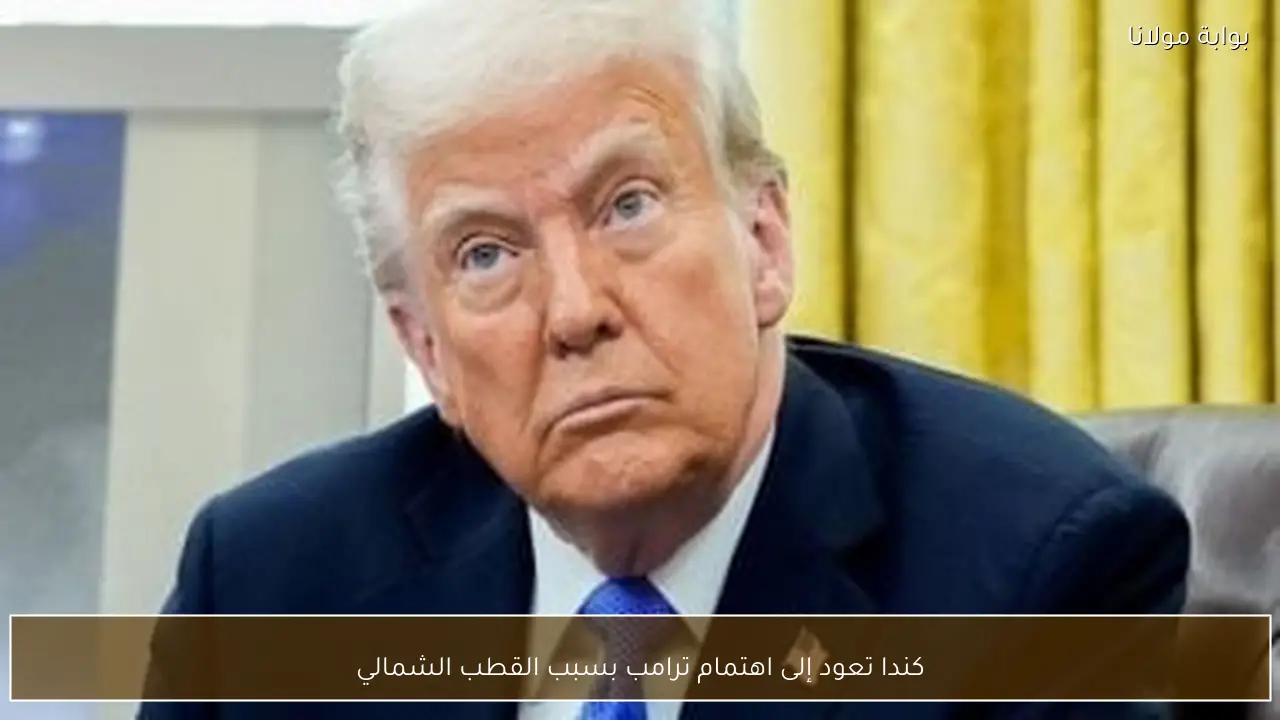 كندا تعود إلى اهتمام ترامب بسبب القطب الشمالي