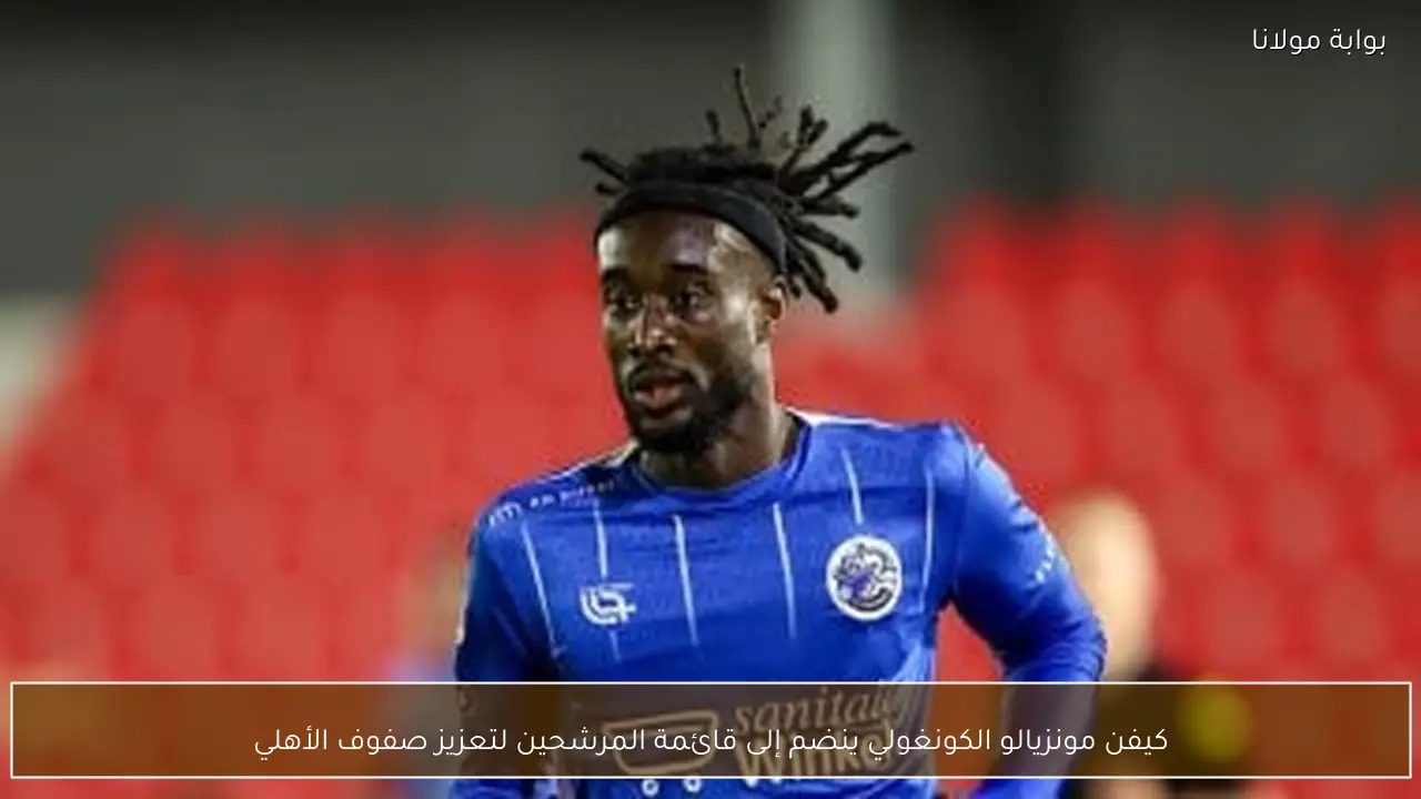 كيفن مونزيالو الكونغولي ينضم إلى قائمة المرشحين لتعزيز صفوف الأهلي