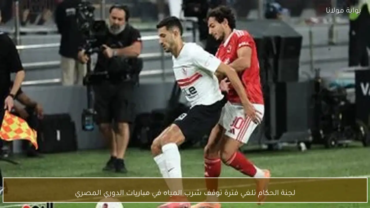 لجنة الحكام تلغي فترة توقف شرب المياه في مباريات الدوري المصري