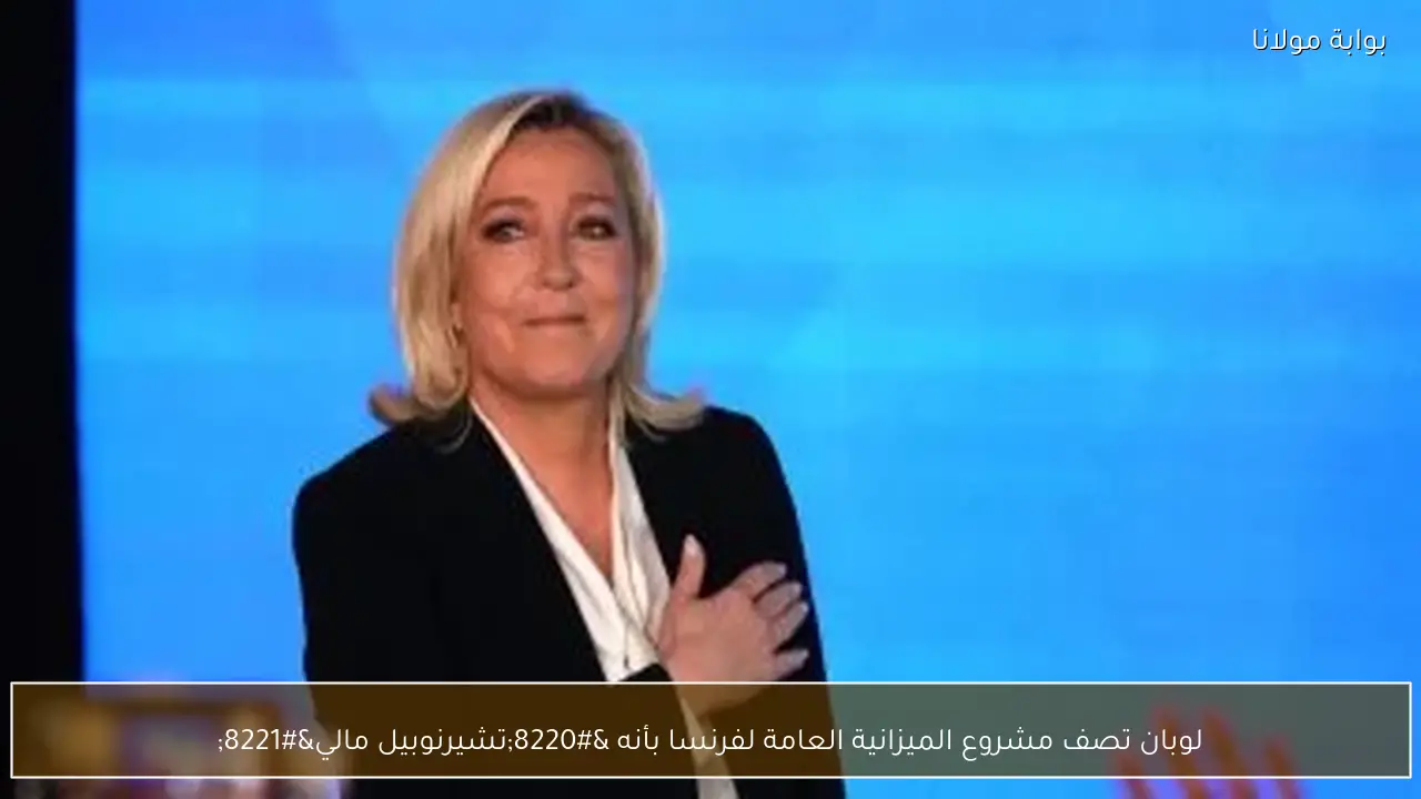 لوبان تصف مشروع الميزانية العامة لفرنسا بأنه “تشيرنوبيل مالي”