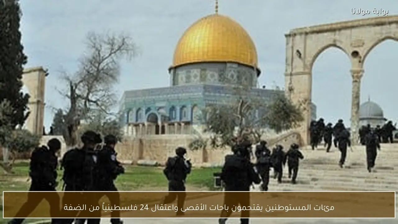 مئات المستوطنين يقتحمون باحات الأقصى واعتقال 24 فلسطينياً من الضفة