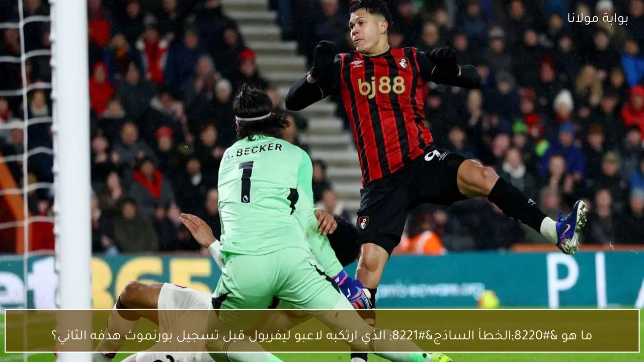 ما هو “الخطأ الساذج” الذي ارتكبه لاعبو ليفربول قبل تسجيل بورنموث هدفه الثاني؟