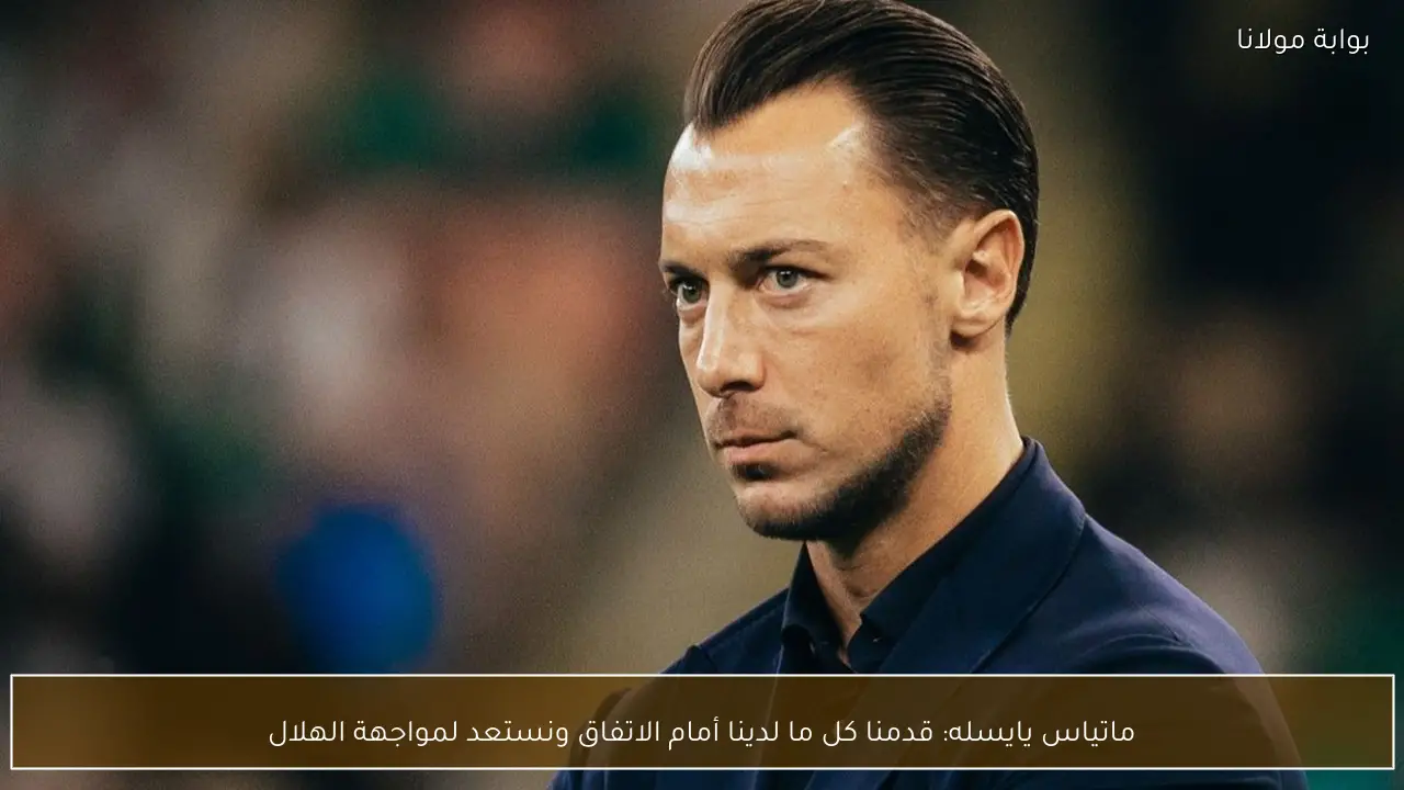 ماتياس يايسله: قدمنا كل ما لدينا أمام الاتفاق ونستعد لمواجهة الهلال