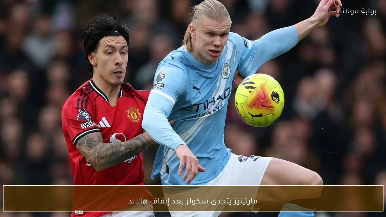 مارتينيز يتحدى سكولز بعد إيقاف هالاند